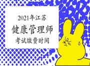 2021年江苏健康管理师考试缴费时间6月26日-7月4日 2021年江苏健康管理师考试缴费时间6月26日-7月4日