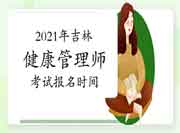 2021年吉林健康管理师证书(高级)考试报名时间 2021年吉林健康管理师证书(高级)考试报名时间