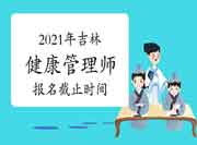 2021年7月吉林健康管理师报名停止时间为6月23日 2021年7月吉林健康管理师报名停止时间为6月23日