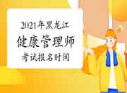 2021年黑龙江健康管理师证书（高级）考试报名时间