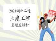 2021湖北二级造价工程师考试《土建工程》真题试卷及答案解析(网友版) 2021湖北二级造价工程师考试《土建工程》真题试卷及答案解析(网友版)