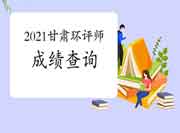 2021年甘肃环境影响评价工程师考试成绩查询入口