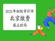2021年北京初级审计师缴费6月25日截止 2021年北京初级审计师缴费6月25日截止
