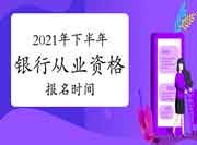 2021年下半年初级银行从业资格考试什么时候报名