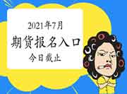 2021年7月期货从业资格考试报名昔日(6月25日24:00)即将停止 2021年7月期货从业资格考试报名昔日(6月25日24:00)即将停止