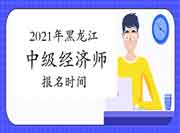 2021年黑龙江中级经济师报名时间 2021年黑龙江中级经济师报名时间