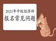 这些在2021年中级经济师报名时常见的问题,你不知道就无法考试 这些在2021年中级经济师报名时常见的问题,你不知道就无法考试