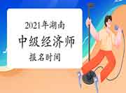 2021年湖南中级经济师报名时间 2021年湖南中级经济师报名时间
