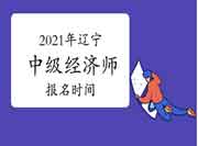 2021年辽宁中级经济师报名时间 2021年辽宁中级经济师报名时间