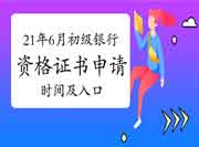 2021年上半年初级银行从业资格考试的合格证书申请时间及入口归纳汇总(考后一