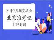 2021年7月北京期货从业资格考试准考证打印时间为7月12日至7月16日 2021年7月北京期货从业资格考试准考证打印时间为7月12日至7月16日