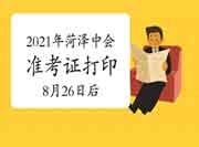 2021年山东菏泽中级会计师准考证打印时间8月26往后 2021年山东菏泽中级会计师准考证打印时间8月26往后