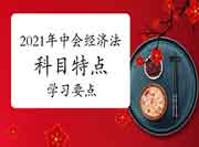 2021年中级会计职称《经济法》科目特色及考试复习要点 2021年中级会计职称《经济法》科目特色及考试复习要点