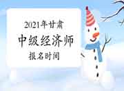 2021年甘肃中级经济师报名时间 2021年甘肃中级经济师报名时间