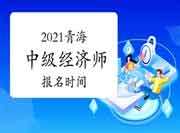 2021青海中级经济师报名时间 2021青海中级经济师报名时间