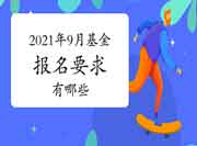 2021年9月基金从业资格证报名要求有哪些? 2021年9月基金从业资格证报名要求有哪些?