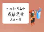 2021年6月基金从业资格考试成绩复核怎样申请 2021年6月基金从业资格考试成绩复核怎样申请