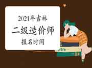 2021年吉林二级造价师什么时候报名? 2021年吉林二级造价师什么时候报名?
