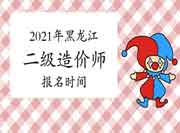2021年黑龙江二级造价师什么时候报名? 2021年黑龙江二级造价师什么时候报名?