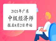 2021年广东中级经济师报名时间8月2日开始