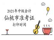 2021年湖北仙桃市中级会计准考证打印时间 2021年湖北仙桃市中级会计准考证打印时间