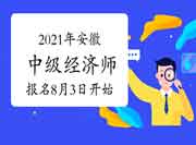 2021年安徽中级经济师报名时间8月3日开始 2021年安徽中级经济师报名时间8月3日开始