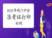 2021年湖北荆门市中级会计准考证打印时间 2021年湖北荆门市中级会计准考证打印时间
