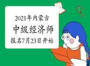 2021年内蒙古中级经济师报名时间7月23日开始 2021年内蒙古中级经济师报名时间7月23日开始
