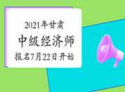 2021年甘肃中级经济师报名时间7月22日开始