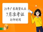 2021年7月广东期货从业资格准考证打印时间为7月12日至7月16日