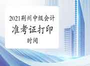 2021年湖北荆州中级会计考试准考证打印时间