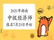 2021年湖南中级经济师报名时间7月23日开始 2021年湖南中级经济师报名时间7月23日开始