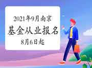 2021年9月南京基金从业资格考试报名时间8月6日至9月5日 2021年9月南京基金从业资格考试报名时间8月6日至9月5日