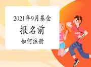 2021年9月基金从业资格报名前怎样注册 2021年9月基金从业资格报名前怎样注册