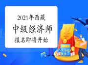 提醒!2021年西藏中级经济师报名即将开始! 提醒!2021年西藏中级经济师报名即将开始!