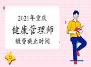 2021年重庆三级健康管理师考试缴费停止时间7月15日 2021年重庆三级健康管理师考试缴费停止时间7月15日