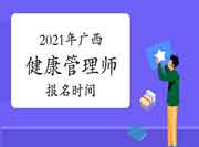 2021年8月广西三级健康管理师报名时间 2021年8月广西三级健康管理师报名时间