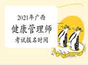 2021年广西高级健康管理师考试报名时间 2021年广西高级健康管理师考试报名时间