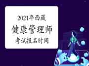 2021年西藏高级健康管理师考试报名时间 2021年西藏高级健康管理师考试报名时间