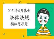 2021年6月基金从业资格考试《基金法律法规》考试前模拟练习归