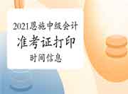 2021年湖北恩施市中级会计职称考试准考证打印时间 2021年湖北恩施市中级会计职称考试准考证打印时间