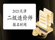 2021年天津二级造价师什么时候报名？