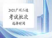 2021广东省直、广州考试区域二级造价师从头选择批次时间为8月4日-6日