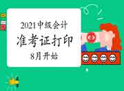 2021中级会计准考证打印时间8月启动