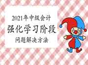 2021年中级会计强化考试复习阶段考生学员碰到的问题及处理要领