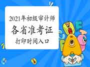 2021年各省初级审计师准考证打印时间及打印入口汇总(7月16日更新) 2021年各省初级审计师准考证打印时间及打印入口汇总(7月16日更新)