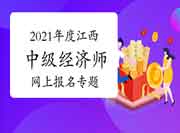 2021年度江西中级经济师网上报名专题 2021年度江西中级经济师网上报名专题