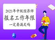 2021年中级经济师报名工作年限一定要满足吗? 2021年中级经济师报名工作年限一定要满足吗?