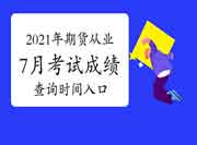 2021年7月17日期货从业资格考试考试成绩查询时间及入口归纳汇总(考后7个工作日 2021年7月17日期货从业资格考试考试成绩查询时间及入口归纳汇总(考后7个工作日