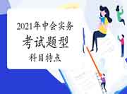 2021年中级会计职称考试《中级会计实务》考试题型及科目特色 2021年中级会计职称考试《中级会计实务》考试题型及科目特色